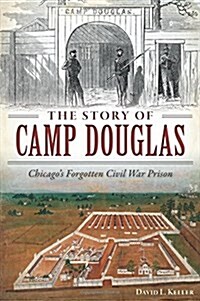 The Story of Camp Douglas: Chicagos Forgotten Civil War Prison (Paperback)