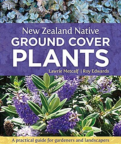 New Zealand Native Ground Cover Plants: A Practical Guide for Gardeners and Landscapers (Paperback)