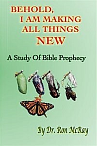 Behold, I Am Making All Things New: A Study of Bible Prophecy (Paperback)