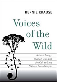 Voices of the Wild: Animal Songs, Human Din, and the Call to Save Natural Soundscapes (Hardcover)