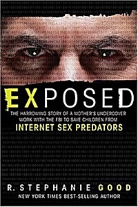 Exposed: The Harrowing Story of a Mothers Undercover Work with the FBI to Save Children from Internet Sex Predators (Paperback)