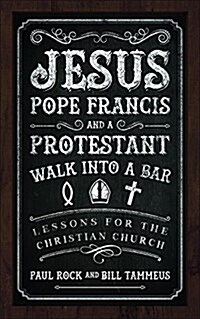 Jesus, Pope Francis, and a Protestant Walk Into a Bar: Lessons for the Christian Church (Paperback)