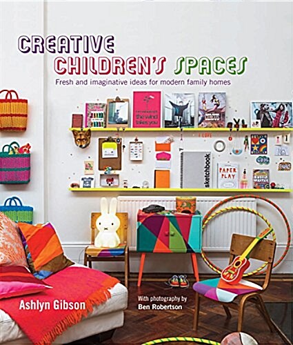 Creative Childrens Spaces : Fresh and Imaginative Ideas for Modern Family Homes (Hardcover)