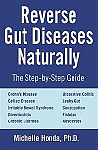 Reverse Gut Diseases Naturally: Cures for Crohns Disease, Ulcerative Colitis, Celiac Disease, Ibs, and More (Paperback)