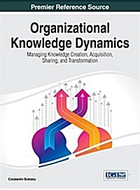 Organizational Knowledge Dynamics: Managing Knowledge Creation, Acquisition, Sharing, and Transformation (Hardcover)