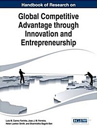 Handbook of Research on Global Competitive Advantage Through Innovation and Entrepreneurship (Hardcover)