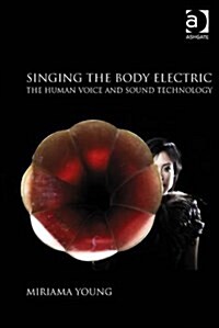 Singing the Body Electric: The Human Voice and Sound Technology (Hardcover)