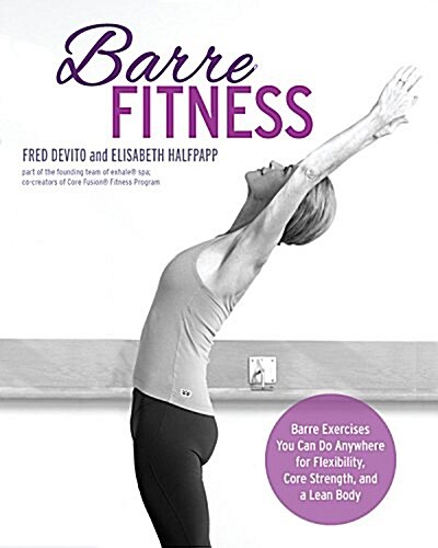 Barre Fitness: Barre Exercises You Can Do Anywhere for Flexibility, Core Strength, and a Lean Body (Paperback)