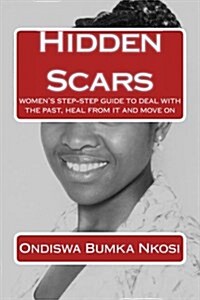 Hidden Scars: A Womans Step-Step Guide to Deal with the Past, Heal from It and Move on (Paperback)