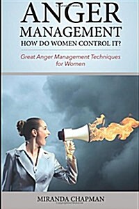 Anger Management: How Do Women Control It?: Great Anger Management Techniques for Women (Paperback)