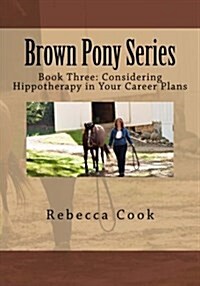 Brown Pony Series: Book Three: Considering Hippotherapy in Your Career Plans (Paperback)