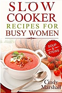 Delicious Slow Cooker Recipes Soup & Stews: Slow Cooker Recipes for Busy Women (Paperback)
