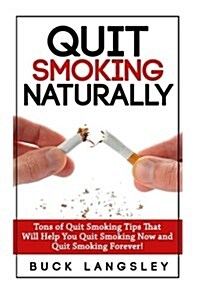 Quit Smoking Naturally: Tons of Quit Smoking Tips That Will Help You Quit Smoking Now and Quit Smoking Forever (Paperback)