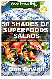 50 Shades of Superfoods Salads: Over 50 Wheat Free, Heart Healthy, Quick & Easy, Low Cholesterol, Whole Foods, Full of Antioxidants & Phytochemicals: (Paperback)