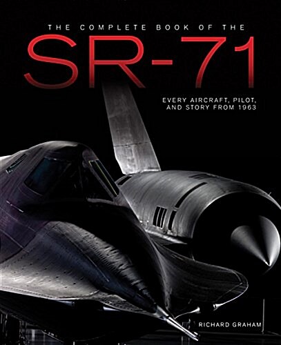 The Complete Book of the Sr-71 Blackbird: The Illustrated Profile of Every Aircraft, Crew, and Breakthrough of the Worlds Fastest Stealth Jet (Hardcover)