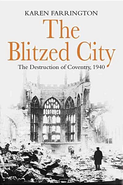 The Blitzed City : The Destruction of Coventry, 1940 (Hardcover)