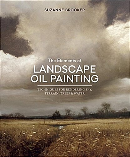 The Elements of Landscape Oil Painting: Techniques for Rendering Sky, Terrain, Trees, and Water (Hardcover)