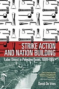 Strike Action and Nation Building : Labor Unrest in Palestine/Israel, 1899-1951 (Hardcover)