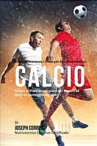 Brucia Velocemente I Grassi Per Alte Prestazioni Nel Calcio: Ricette Di Piatti Brucia Grassi Per Aiutarti Ad Avere Un Punteggio Migliore! (Paperback)