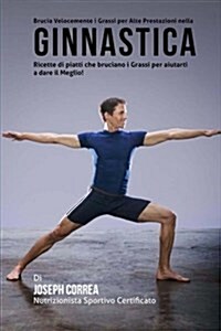 Brucia Velocemente I Grassi Per Alte Prestazioni Nella Ginnastica: Ricette Di Piatti Che Bruciano I Grassi Per Aiutarti a Dare Il Meglio! (Paperback)