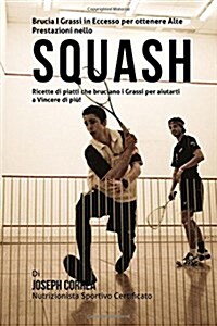 Brucia I Grassi in Eccesso Per Ottenere Alte Prestazioni Nello Squash: Ricette Di Piatti Che Bruciano I Grassi Per Aiutarti a Vincere Di Piu! (Paperback)