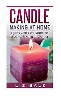 Candle Making At Home: Quick and Easy Guide To Making Beautiful Candles (Paperback)