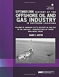 History of the Offshore Oil and Gas Industry in Southern Louisiana Volume III: Morgan Citys History in the Era of Oil and Gas ? Perspectives of Those (Paperback)