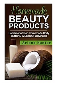 Homemade Beauty Products: Homemade Soap, Homemade Body Butter & a Coconut Oil Miracle (Paperback)