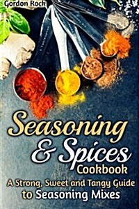 Seasoning & Spices Cookbook: A Strong, Sweet and Tangy Guide to Seasoning Mixes (Paperback)