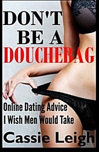 Dont Be a Douchebag: Online Dating Advice I Wish Men Would Take (Paperback)