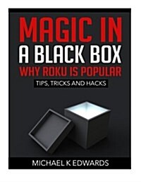 Magic in a Black Box: Why Roku Is Popular: Tips, Tricks and Hacks (Paperback)
