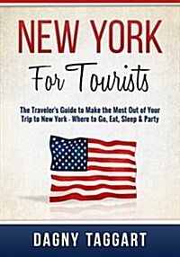 New York: For Tourists - The Travelers Guide to Make the Most Out of Your Trip to New York - Where to Go, Eat, Sleep & Party (Paperback)