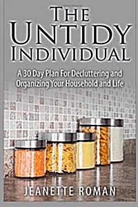 The Untidy Individual: A 30 Day Plan for Decluttering and Organizing Your Household and Life (Paperback)