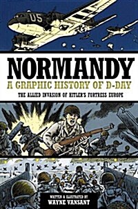 Normandy: A Graphic History of D-Day the Allied Invasion of Hitlers Fortress Europe (Library Binding)