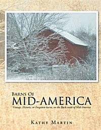 Barns of Mid-America: Vintage, Historic, or Forgotten Barns, on the Back-Roads of Mid-America (Paperback)