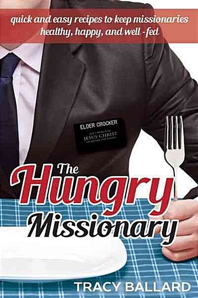 The Hungry Missionary: Quick and Easy Recipes to Keep Missionaries Healthy, Happy, and Well Fed (Paperback)