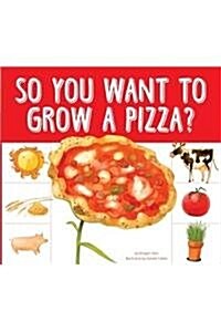 So You Want to Grow a Pizza? (Library Binding)