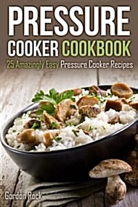 Pressure Cooker Cookbook: 25 Amazingly Easy Pressure Cooker Recipes (Paperback)