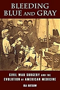 Bleeding Blue and Gray: Civil War Surgery and the Evolution of American Medicine (Paperback)
