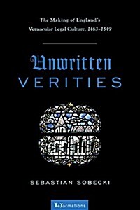 Unwritten Verities: The Making of Englands Vernacular Legal Culture, 1463-1549 (Paperback)