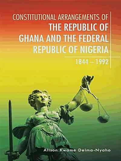 Constitutional Arrangements of the Republic of Ghana and the Federal Republic of Nigeria: 1844 - 1992 (Paperback)