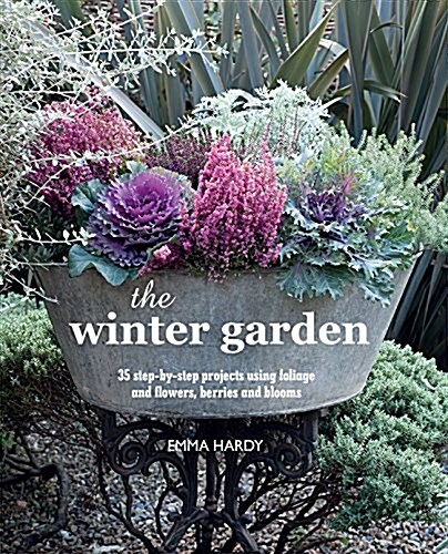The Winter Garden : Over 35 Step-by-Step Projects for Small Spaces Using Foliage and Flowers, Berries and Blooms, and Herbs and Produce (Hardcover)