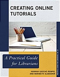 Creating Online Tutorials: A Practical Guide for Librarians (Paperback)