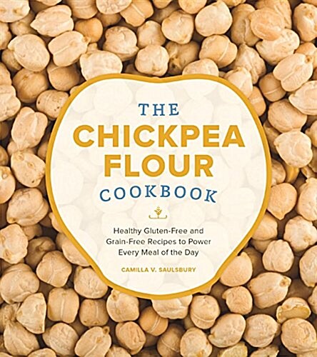 The Chickpea Flour Cookbook: Healthy Gluten-Free and Grain-Free Recipes to Power Every Meal of the Day (Paperback)