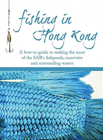 Fishing in Hong Kong: A How-To Guide to Making the Most of the Territorys Shores, Reservoirs and Surrounding Waters (Paperback)