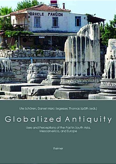 Globalized Antiquity: Uses and Perceptions of the Past in South Asia, Mesoamerica, and Europe (Paperback)