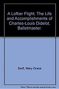 A Loftier Flight; The Life and Accomplishments of Charles-Louis Didelot, Balletmaster. (Hardcover)