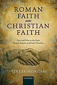 Roman Faith and Christian Faith : Pistis and Fides in the Early Roman Empire and Early Churches (Hardcover)