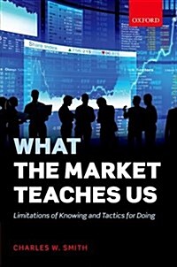 What the Market Teaches Us : Limitations of Knowing and Tactics for Doing (Hardcover)