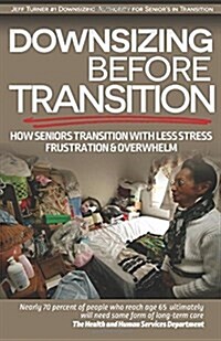 Downsizing Before Transition: How Seniors Transition with Less Stress Frustartion and Overwhelm (Paperback)